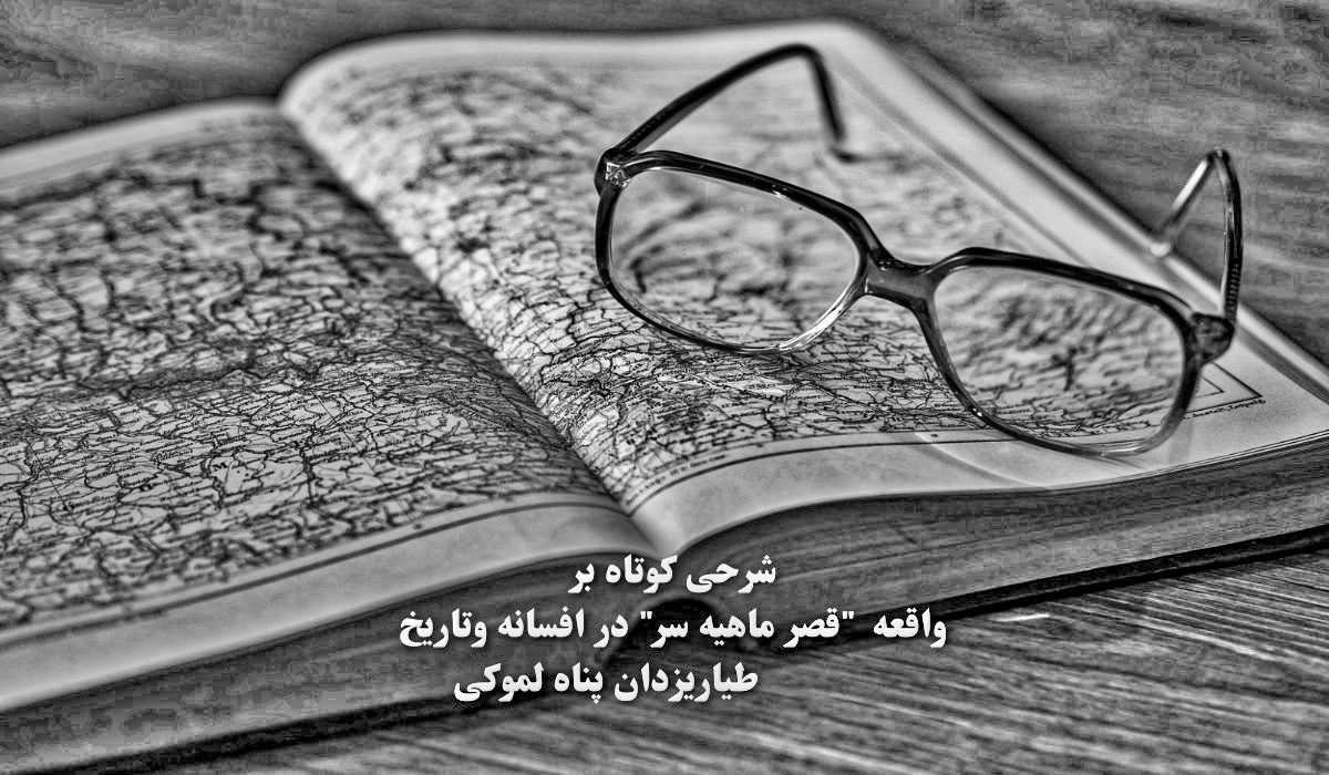 شرحی کوتاه برواقعه “قصر ماهیه سر” در افسانه وتاریخ – طیاریزدان پناه لموکی