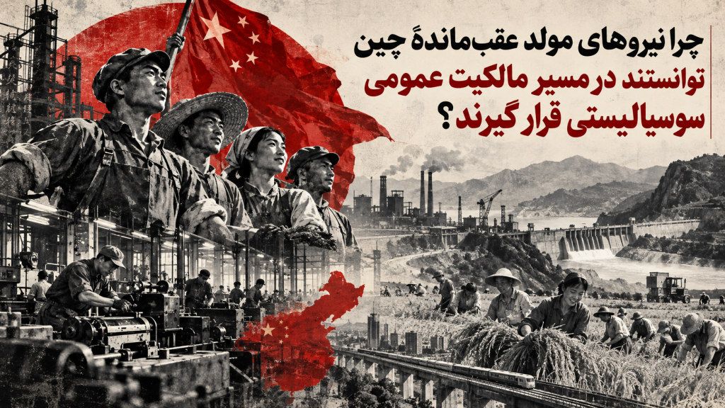 چرا نیروهای مولدِ عقب‌ماندۀ چین توانستند در مسیر مالکیت عمومی سوسیالیستی قرار گیرند؟